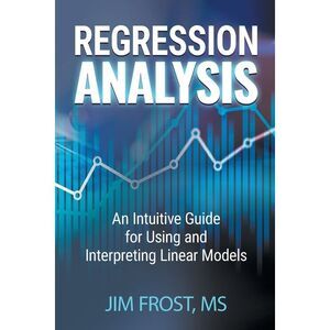 Regression Analysis: An Intuitive Guide for Using and Interpreting Linear Models